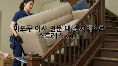 마포구 이사, 전문 대행 서비스로 스트레스 OUT!